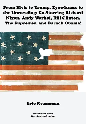 Od Elvisa do Trumpa, naoczny świadek rozpadu: Z udziałem Richarda Nixona, Andy'ego Warhola, Billa Clintona, Supremes i Baracka Obamy - From Elvis to Trump, Eyewitness to the Unraveling: Co-Starring Richard Nixon, Andy Warhol, Bill Clinton, the Supremes, and Barack Obama