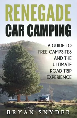 Renegade Car Camping: Przewodnik po darmowych kempingach i najlepszych doświadczeniach z podróży samochodem - Renegade Car Camping: A Guide to Free Campsites and the Ultimate Road Trip Experience