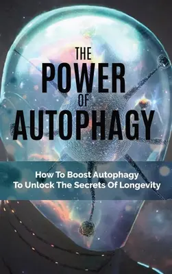 Potęga autofagii: jak zwiększyć autofagię, aby odblokować sekrety długowieczności - The Power Of Autophagy: How To Boost Autophagy To Unlock The Secrets Of Longevity