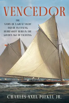 Vencedor: Historia wielkiego jachtu i nieznanego bohatera Herreshoffa w złotym wieku żeglarstwa - Vencedor: The Story of a Great Yacht and of an Unsung Herreshoff Hero in the Golden Age of Yachting