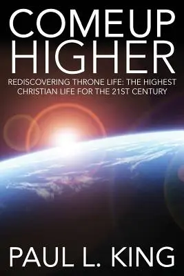 Come Up Higher: Odkrywanie życia na tronie: Najwyższe życie chrześcijańskie w XXI wieku - Come Up Higher: Rediscovering Throne Life: The Highest Christian Life for the 21st Century