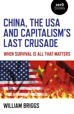 Chiny, USA i ostatnia krucjata kapitalizmu: Gdy liczy się tylko przetrwanie - China, the USA and Capitalism's Last Crusade: When Survival Is All That Matters