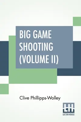 Big Game Shooting (Volume II): In Two Volumes, Vol. II.; With Contributions By Lieut.-Colonel R. Heber Percy, Arnold Pike, Major Algernon C. Heber Pe
