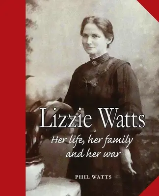 Lizzie Watts: Jej życie, jej rodzina i jej wojna - Lizzie Watts: Her life, her family and her war