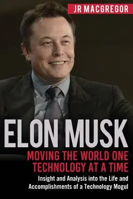 Elon Musk: Moving the World One Technology at a Time: Wgląd i analiza życia i osiągnięć technologicznego Mogu - Elon Musk: Moving the World One Technology at a Time: Insight and Analysis into the Life and Accomplishments of a Technology Mogu