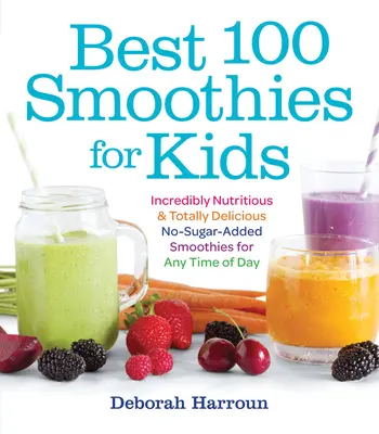 100 najlepszych koktajli dla dzieci: niesamowicie pożywne i pyszne koktajle bez dodatku cukru na każdą porę dnia - Best 100 Smoothies for Kids: Incredibly Nutritious and Totally Delicious No-Sugar-Added Smoothies for Any Time of Day