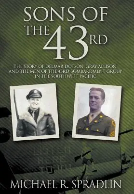 Synowie 43: Historia Delmara Dotsona, Graya Allisona i ludzi z 43. grupy bombowej na południowo-zachodnim Pacyfiku - Sons of the 43rd: The Story of Delmar Dotson, Gray Allison, and the Men of the 43rd Bombardment Group in the Southwest Pacific
