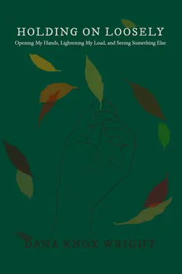 Trzymając się luźno: Otwieram ręce, zmniejszam ciężar i widzę coś innego - Holding on Loosely: Opening My Hands, Lightening My Load, and Seeing Something Else