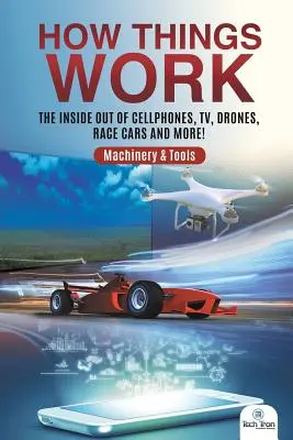 Jak to działa: Jak działają telefony komórkowe, telewizory, drony, samochody wyścigowe i nie tylko! Maszyny i narzędzia - How Things Work: The Inside Out of Cellphones, TV, Drones, Race Cars and More! Machinery & Tools