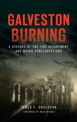 Galveston Burning: Historia straży pożarnej i największych pożarów - Galveston Burning: A History of the Fire Department and Major Conflagrations