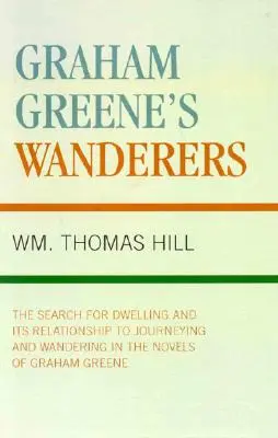 Wędrowcy Grahama Greene'a: Poszukiwanie miejsca zamieszkania i jego związek z podróżami i wędrówkami w powieściach Grahama Greene'a - Graham Greene's Wanderers: The Search for Dwelling and its Relationship to Journeying and Wandering in the Novels of Graham Greene