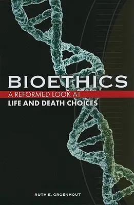 Bioetyka: Zreformowane spojrzenie na wybory dotyczące życia i śmierci - Bioethics: A Reformed Look at Life and Death Choices