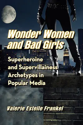 Cudowne kobiety i złe dziewczyny: Archetypy superbohaterki i superzłoczyńcy w popularnych mediach - Wonder Women and Bad Girls: Superheroine and Supervillainess Archetypes in Popular Media