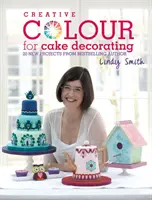 Kreatywne kolory w dekorowaniu ciast - 20 nowych projektów bestsellerowej autorki Lindy Smith - Creative Colour for Cake Decorating - 20 New Projects from Bestselling Author Lindy Smith