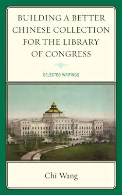 Budowanie lepszej chińskiej kolekcji dla Biblioteki Kongresu: Wybrane pisma - Building a Better Chinese Collection for the Library of Congress: Selected Writings