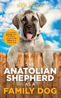 Owczarek anatolijski jako pies rodzinny: Pomyślne wychowanie owczarka anatolijskiego, aby rozwijał się jako pies rodzinny - The Anatolian Shepherd as a Family Dog: Successfully Raising Your Anatolian Shepherd to Thrive as a Family Dog