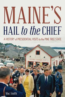 Maine's Hail to the Chief: Historia prezydenckich wizyt w sosnowym stanie - Maine's Hail to the Chief: A History of Presidential Visits to the Pine Tree State