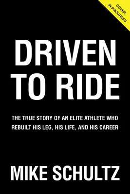 Driven to Ride: Prawdziwa historia elitarnego sportowca, który odbudował swoją nogę, życie i karierę - Driven to Ride: The True Story of an Elite Athlete Who Rebuilt His Leg, His Life, and His Career
