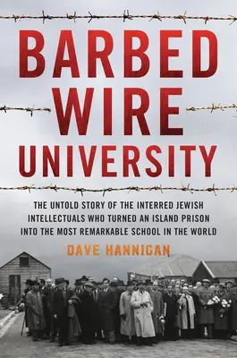 Uniwersytet Kolczastego Drutu: The Untold Story of the Interned Jewish Intellectuals Who Turned an Island Prison into the Most Remarkable School in t - Barbed Wire University: The Untold Story of the Interned Jewish Intellectuals Who Turned an Island Prison Into the Most Remarkable School in t