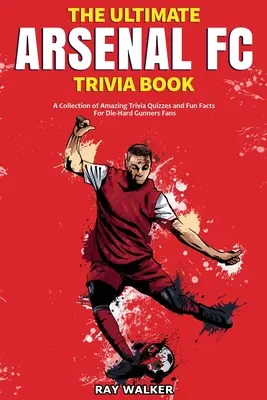 The Ultimate Arsenal FC Trivia Book: Kolekcja niesamowitych quizów i zabawnych faktów dla zagorzałych fanów Gunners! - The Ultimate Arsenal FC Trivia Book: A Collection of Amazing Trivia Quizzes and Fun Facts for Die-Hard Gunners Fans!