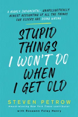 Głupie rzeczy, których nie zrobię na starość: A Highly Judgmental, Unapologetically Honest Accounting of All the Things Our Elders Are Doing Wrong. - Stupid Things I Won't Do When I Get Old: A Highly Judgmental, Unapologetically Honest Accounting of All the Things Our Elders Are Doing Wrong