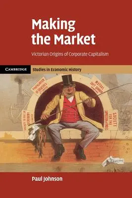 Tworzenie rynku: Wiktoriańskie początki kapitalizmu korporacyjnego - Making the Market: Victorian Origins of Corporate Capitalism