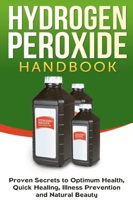 Podręcznik nadtlenku wodoru: Sprawdzone sekrety optymalnego zdrowia, szybkiego leczenia, zapobiegania chorobom i naturalnego piękna - Hydrogen Peroxide Handbook: Proven Secrets to Optimum Health, Quick Healing, Illness Prevention and Natural Beauty