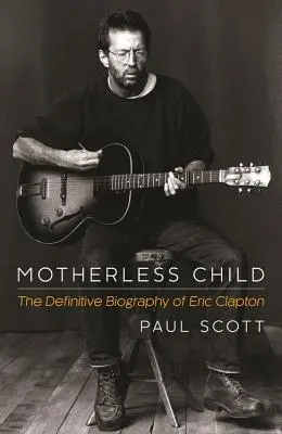 Motherless Child: Ostateczna biografia Erica Claptona - Motherless Child: The Definitive Biography of Eric Clapton