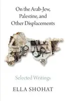 O Arabach-Żydach, Palestynie i innych przesiedleniach: Wybrane pisma Elli Shohat - On the Arab-Jew, Palestine, and Other Displacements: Selected Writings of Ella Shohat