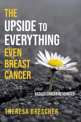 Wszystko ma swoje dobre strony, nawet rak piersi: Plus Badass Cancer Resources - The Upside to Everything, Even Breast Cancer: Plus Badass Cancer Resources