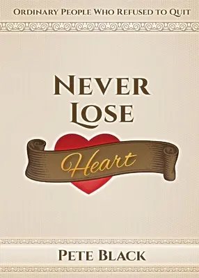 Never Lose Heart: Zwykli ludzie, którzy odmówili rezygnacji - Never Lose Heart: Ordinary People Who Refused to Quit