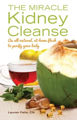 Miracle Kidney Cleanse: Całkowicie naturalne, domowe płukanie oczyszczające organizm - Miracle Kidney Cleanse: An All-Natural, At-Home Flush to Purify Your Body