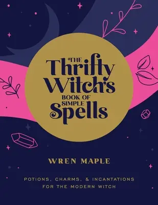 Księga prostych zaklęć oszczędnej czarownicy: Mikstury, uroki i zaklęcia dla współczesnej czarownicy - The Thrifty Witch's Book of Simple Spells: Potions, Charms, and Incantations for the Modern Witch