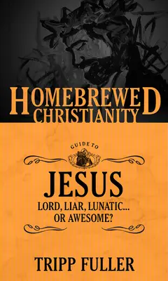 Chrześcijański przewodnik po Jezusie: Pan, kłamca, szaleniec... . czy niesamowity? - The Homebrewed Christianity Guide to Jesus: Lord, Liar, Lunatic . . . Or Awesome?