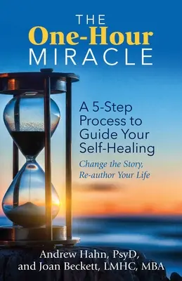 Jednogodzinny cud: 5-etapowy proces prowadzący do samouzdrowienia: Zmień historię, napisz na nowo swoje życie - The One-Hour Miracle: A 5-Step Process to Guide Your Self-Healing: Change the Story, Re-Author Your Life