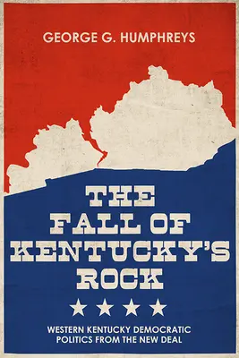 Upadek Kentucky's Rock: Demokratyczna polityka zachodniego Kentucky od czasów Nowego Ładu - The Fall of Kentucky's Rock: Western Kentucky Democratic Politics Since the New Deal
