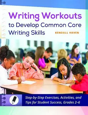 Writing Workouts to Develop Common Core Writing Skills: Ćwiczenia krok po kroku, aktywności i wskazówki dla uczniów, klasy 2-6 - Writing Workouts to Develop Common Core Writing Skills: Step-By-Step Exercises, Activities, and Tips for Student Success, Grades 2-6