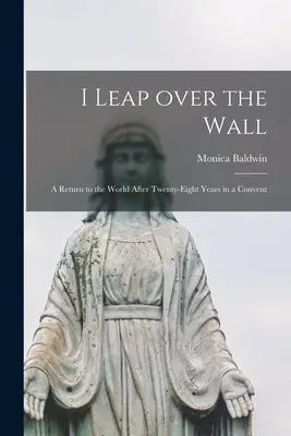 Przeskakuję przez mur; powrót do świata po dwudziestu ośmiu latach spędzonych w klasztorze - I Leap Over the Wall; a Return to the World After Twenty-eight Years in a Convent