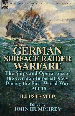 German Surface Raider Warfare: okręty i operacje niemieckiej marynarki wojennej podczas pierwszej wojny światowej w latach 1914-18 - German Surface Raider Warfare: the Ships and Operations of the German Imperial Navy During the First World War, 1914-18