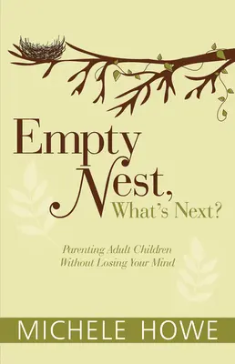 Puste gniazdo: Co dalej?: Rodzicielstwo dorosłych dzieci bez utraty zmysłów - Empty Nest: What's Next?: Parenting Adult Children Without Losing Your Mind