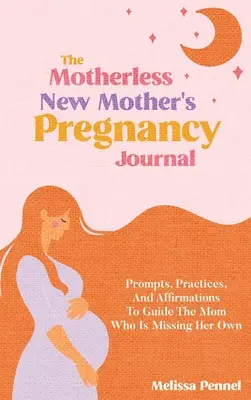 Dziennik ciąży bez matki dla nowej matki: Wskazówki, praktyki i afirmacje, aby poprowadzić mamę, która tęskni za sobą - The Motherless New Mother's Pregnancy Journal: Prompts, Practices, and Affirmations to Guide the Mom Who is Missing Her Own