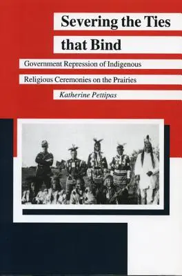 Zerwanie więzi, które wiążą: Rządowe represje wobec rdzennych ceremonii religijnych na preriach - Severing the Ties That Bind: Government Repression of Indigenous Religious Ceremonies on the Prairies