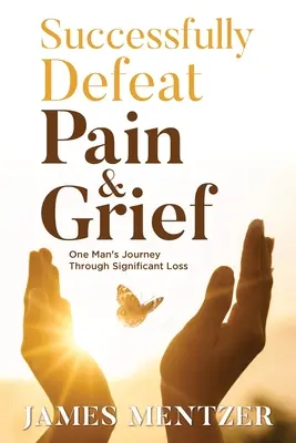 Skutecznie pokonać ból i smutek: Podróż jednego człowieka przez znaczącą stratę - Successfully Defeat Pain & Grief: One Man's Journey Through Significant Loss