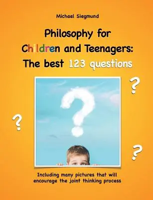Filozofia dla dzieci i młodzieży: Najlepsze 123 pytania: Zawiera wiele obrazków, które zachęcą do wspólnego myślenia - Philosophy for Children and Teenagers: The best 123 questions: Including many pictures that will encourage the joint thinking process