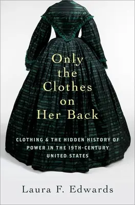 Tylko ubrania na jej plecach: Odzież i ukryta historia władzy w XIX-wiecznych Stanach Zjednoczonych - Only the Clothes on Her Back: Clothing and the Hidden History of Power in the Nineteenth-Century United States