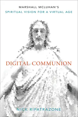 Cyfrowa komunia: Duchowa wizja Marshalla McLuhana dla epoki wirtualnej - Digital Communion: Marshall McLuhan's Spiritual Vision for a Virtual Age