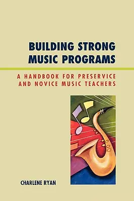 Budowanie silnych programów muzycznych: Podręcznik dla przyszłych i początkujących nauczycieli muzyki - Building Strong Music Programs: A Handbook for Preservice and Novice Music Teachers