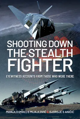 Zestrzelenie myśliwca Stealth: Relacje naocznych świadków od tych, którzy tam byli - Shooting Down the Stealth Fighter: Eyewitness Accounts from Those Who Were There