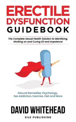 Przewodnik po zaburzeniach erekcji: Naturalne środki zaradcze, psychologia, uzależnienie od seksu, ćwiczenia, dieta i nie tylko - Erectile Dysfunction Guidebook: Natural Remedies, Psychology, Sex Addiction, Exercise, Diet and More