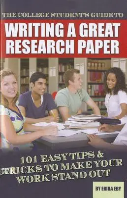 The College Student's Guide to Writing a Great Research Paper: 101 łatwych wskazówek i sztuczek, aby wyróżnić swoją pracę - The College Student's Guide to Writing a Great Research Paper: 101 Easy Tips & Tricks to Make Your Work Stand Out